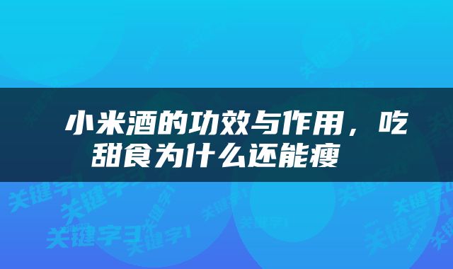  小米酒的功效与作用，吃甜食为什么还能瘦 