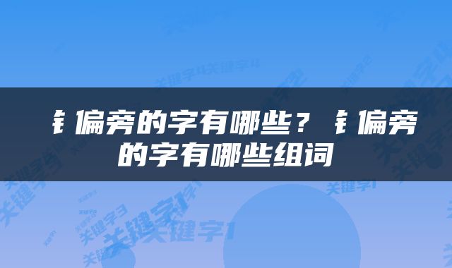 钅偏旁的字有哪些？钅偏旁的字有哪些组词
