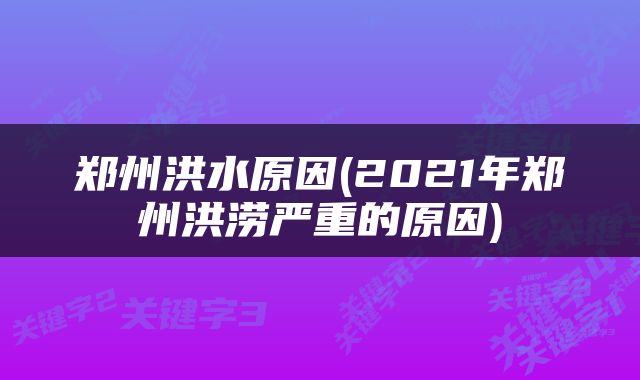郑州洪水原因(2021年郑州洪涝严重的原因)