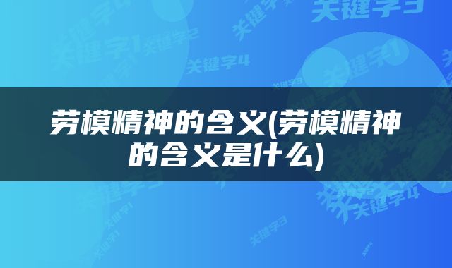 劳模精神的含义(劳模精神的含义是什么)