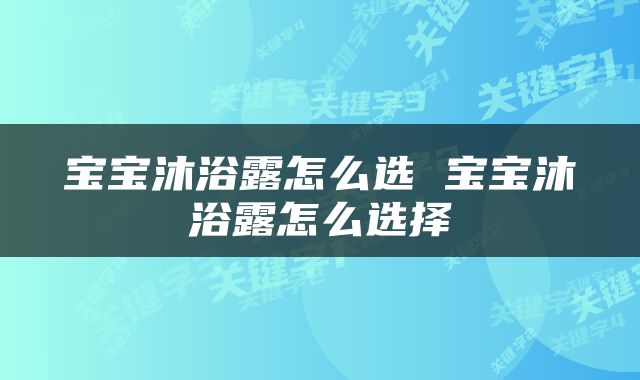 宝宝沐浴露怎么选 宝宝沐浴露怎么选择