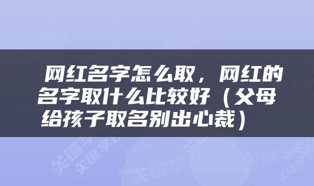 网红名字怎么取，网红的名字取什么比较好（父母给孩子取名别出心裁） 
