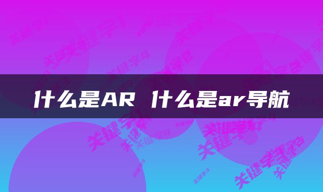 什么是AR 什么是ar导航