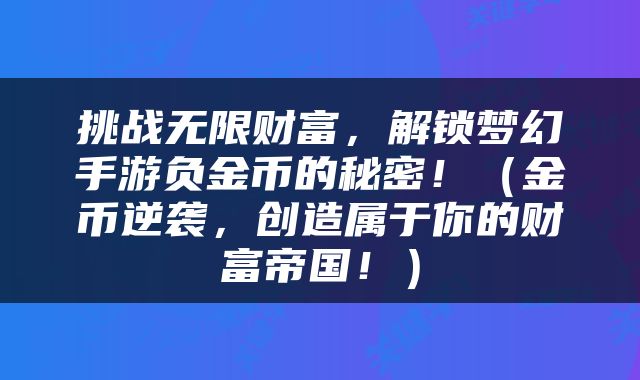 挑战无限财富，解锁梦幻手游负金币的秘密！（金币逆袭，创造属于你的财富帝国！）