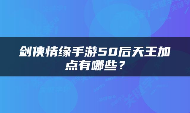 剑侠情缘手游50后天王加点有哪些？