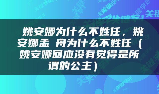  姚安娜为什么不姓任，姚安娜孟晩舟为什么不姓任（姚安娜回应没有觉得是所谓的公主） 
