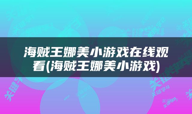 海贼王娜美小游戏在线观看(海贼王娜美小游戏)