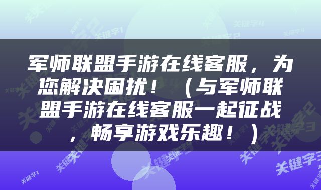 军师联盟手游在线客服，为您解决困扰！（与军师联盟手游在线客服一起征战，畅享游戏乐趣！）