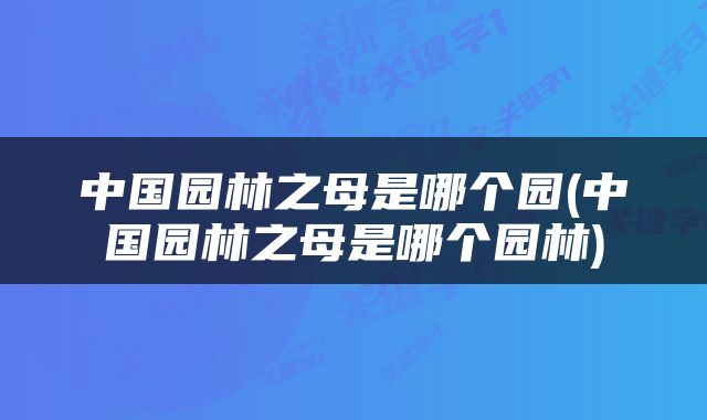 中国园林之母是哪个园(中国园林之母是哪个园林)