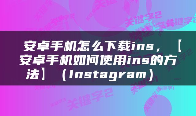  安卓手机怎么下载ins，【安卓手机如何使用ins的方法】（Instagram） 