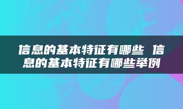 信息的基本特征有哪些 信息的基本特征有哪些举例