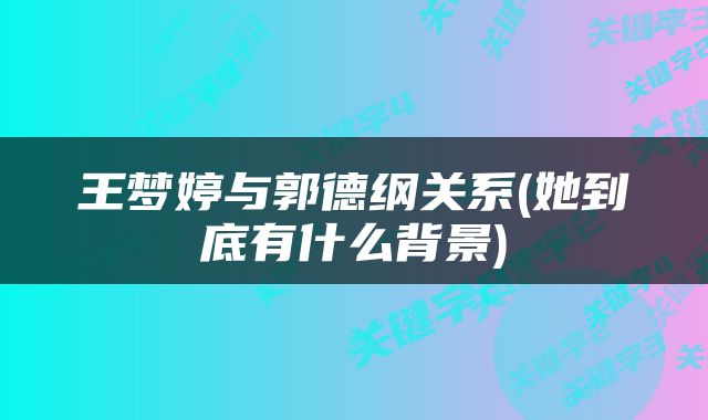 王梦婷与郭德纲关系(她到底有什么背景)