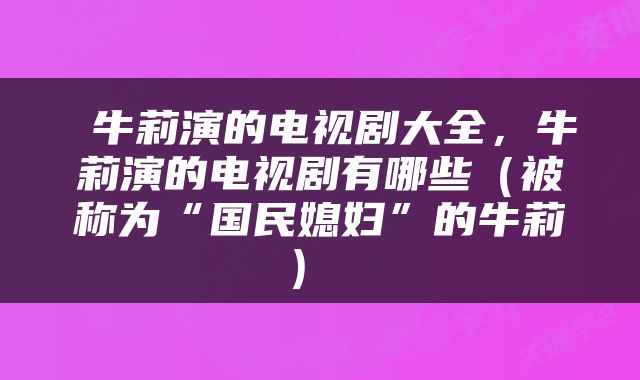 牛莉演的电视剧大全,牛莉演的电视剧有哪些(被称为“国民媳妇”的牛莉)