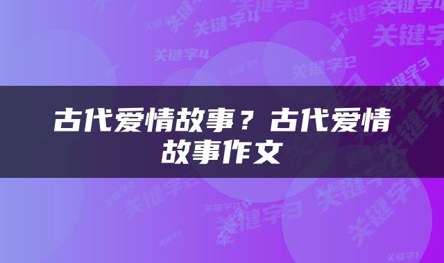 古代爱情故事？古代爱情故事作文
