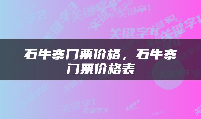 石牛寨门票价格，石牛寨门票价格表