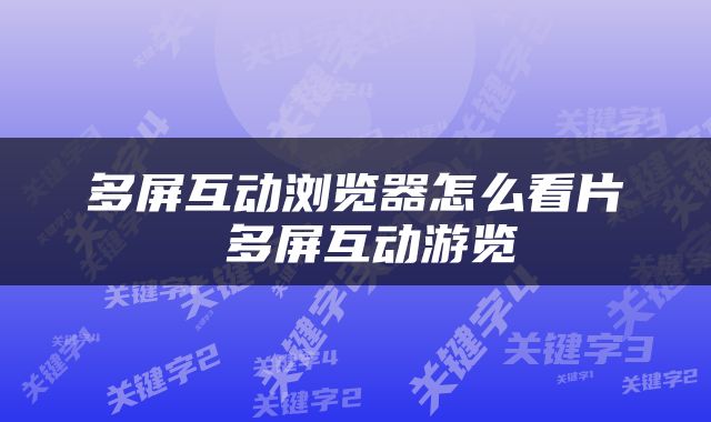 多屏互动浏览器怎么看片 多屏互动游览