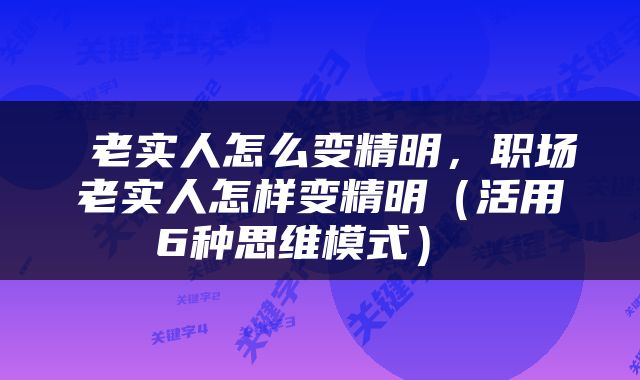  老实人怎么变精明，职场老实人怎样变精明（活用6种思维模式） 