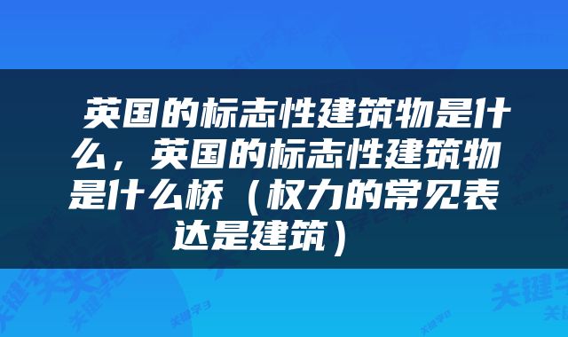  英国的标志性建筑物是什么，英国的标志性建筑物是什么桥（权力的常见表达是建筑） 