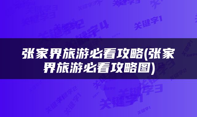 张家界旅游必看攻略(张家界旅游必看攻略图)