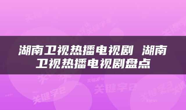 湖南卫视热播电视剧 湖南卫视热播电视剧盘点