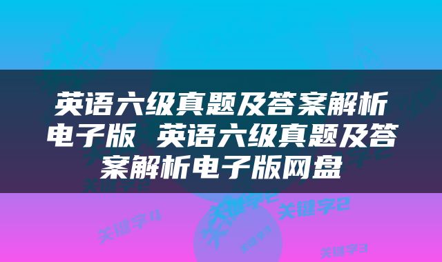 英语六级真题及答案解析电子版 英语六级真题及答案解析电子版网盘