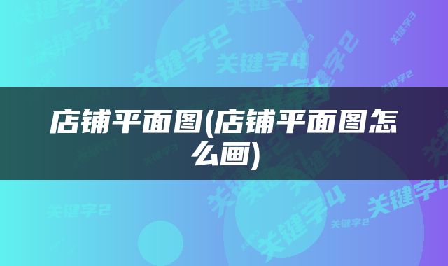 店铺平面图(店铺平面图怎么画)