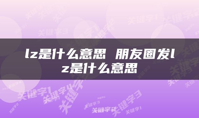 lz是什么意思 朋友圈发lz是什么意思