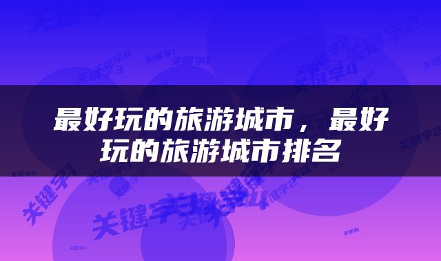 最好玩的旅游城市，最好玩的旅游城市排名
