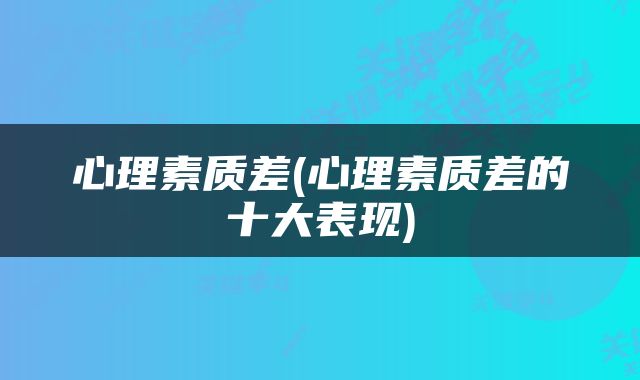 心理素质差(心理素质差的十大表现)