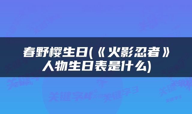 春野樱生日(《火影忍者》人物生日表是什么)
