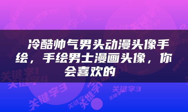  冷酷帅气男头动漫头像手绘，手绘男士漫画头像，你会喜欢的 