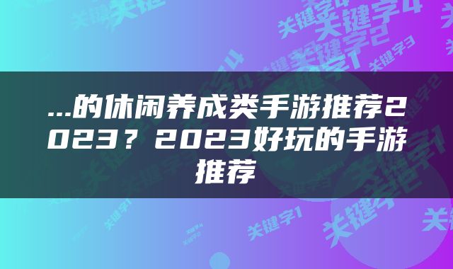 ...的休闲养成类手游推荐2023？2023好玩的手游推荐