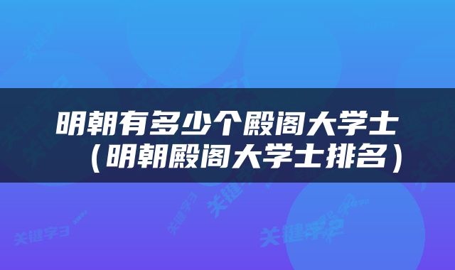 明朝有多少个殿阁大学士（明朝殿阁大学士排名）