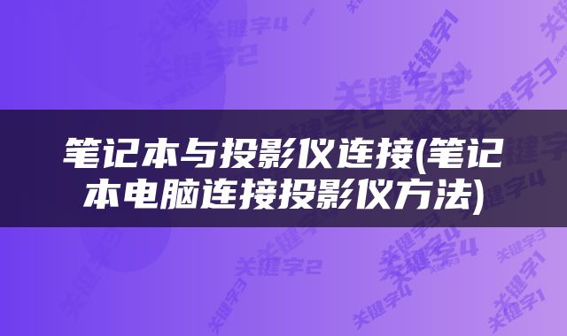 笔记本与投影仪连接(笔记本电脑连接投影仪方法)