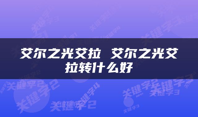艾尔之光艾拉 艾尔之光艾拉转什么好