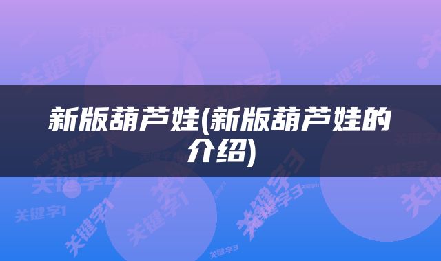新版葫芦娃(新版葫芦娃的介绍)