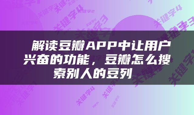  解读豆瓣APP中让用户兴奋的功能，豆瓣怎么搜索别人的豆列 