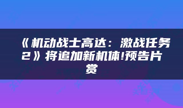 《机动战士高达：激战任务2》将追加新机体!预告片赏