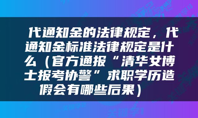  代通知金的法律规定，代通知金标准法律规定是什么（官方通报“清华女博士报考协警”求职学历造假会有哪些后果） 