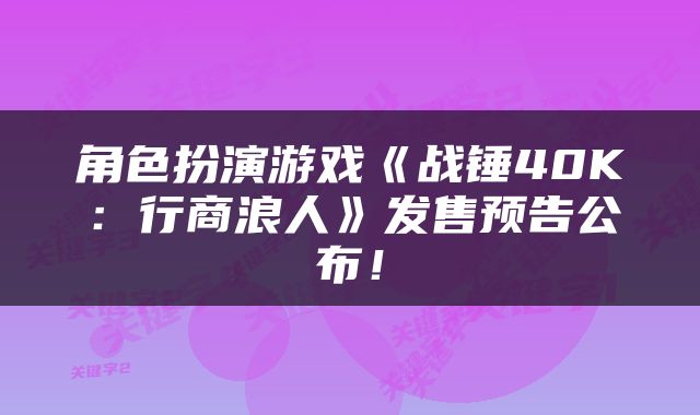 角色扮演游戏《战锤40K：行商浪人》发售预告公布！