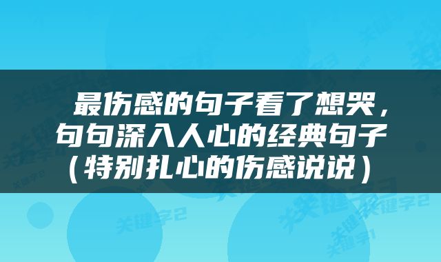  最伤感的句子看了想哭，句句深入人心的经典句子（特别扎心的伤感说说） 