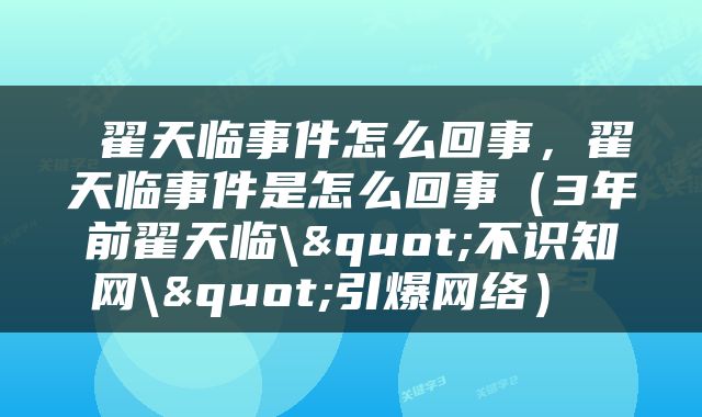  翟天临事件怎么回事，翟天临事件是怎么回事（3年前翟天临\"不识知网\"引爆网络） 