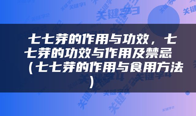  七七芽的作用与功效，七七芽的功效与作用及禁忌（七七芽的作用与食用方法） 