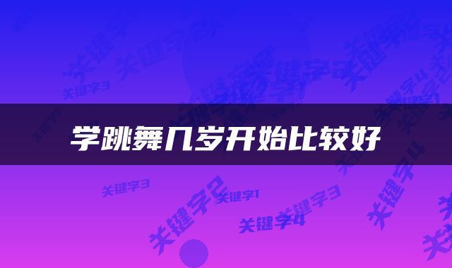 学跳舞几岁开始比较好