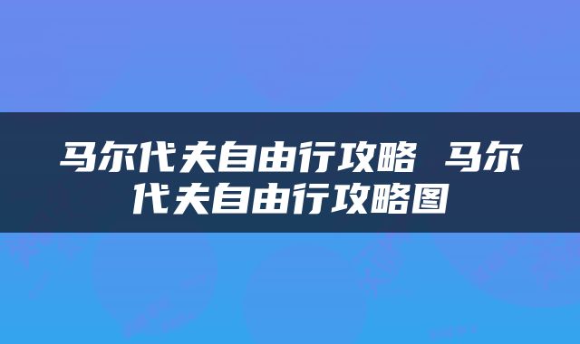 马尔代夫自由行攻略 马尔代夫自由行攻略图