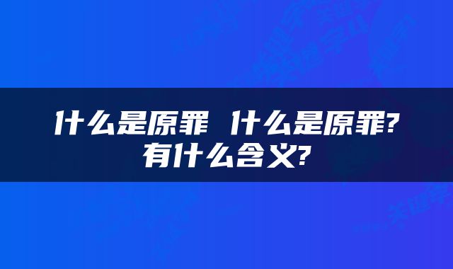 什么是原罪 什么是原罪?有什么含义?
