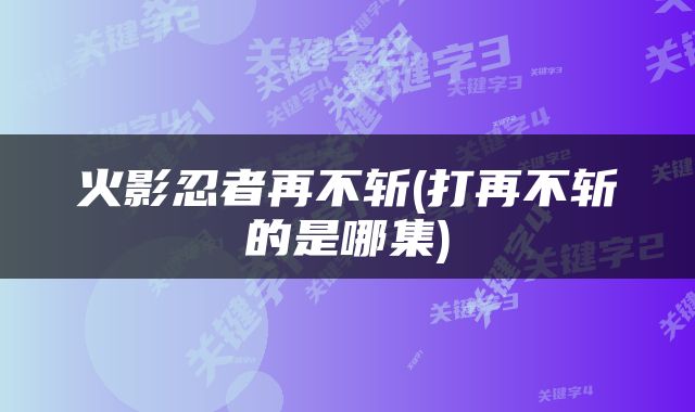 火影忍者再不斩(打再不斩的是哪集)
