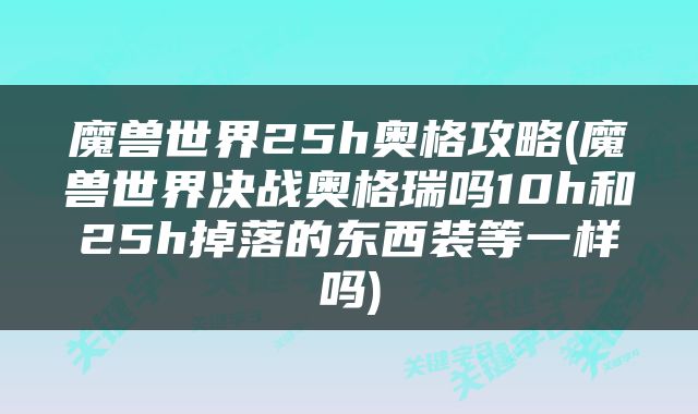 魔兽世界25h奥格攻略(魔兽世界决战奥格瑞吗10h和25h掉落的东西装等一样吗)