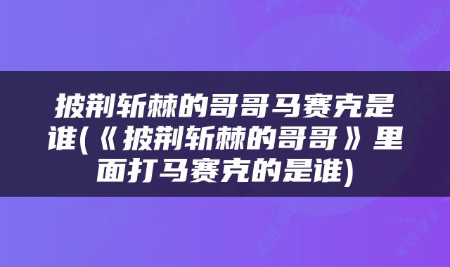 披荆斩棘的哥哥马赛克是谁(《披荆斩棘的哥哥》里面打马赛克的是谁)