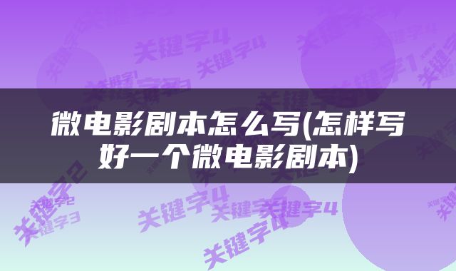 微电影剧本怎么写(怎样写好一个微电影剧本)